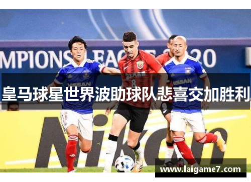 皇马球星世界波助球队悲喜交加胜利